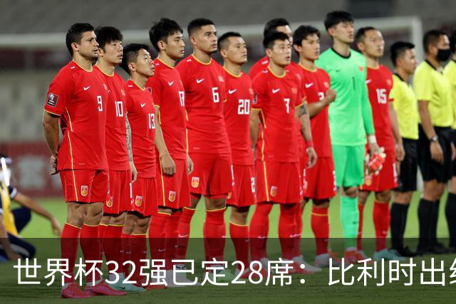 世界杯32强已定28席：比利时出线塞内加尔晋级 韩国继续等待