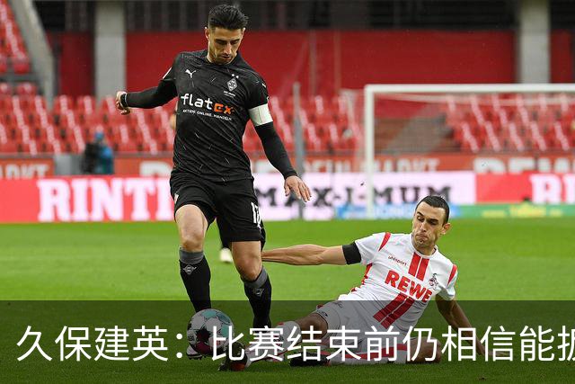 久保建英：比赛结束前仍相信能扳平 两届淘汰赛伤缺非常愧疚