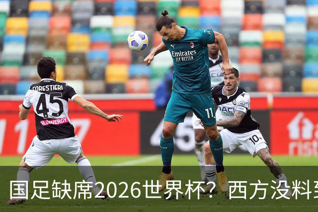 国足缺席2026世界杯？西方没料到，中国包揽三大赛道！