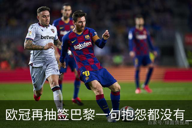 欧冠再抽签巴黎一句抱怨都没有 法媒：真耻辱！