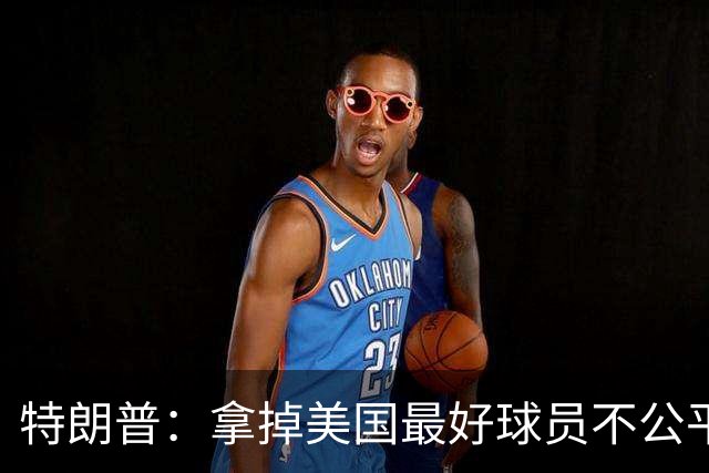 特朗普：拿掉美国最好球员不公平 只要求复核无关决定
