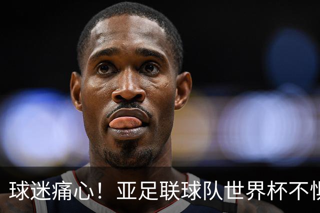球迷痛心！亚足联球队世界杯不惧欧洲强敌 国足都赢不了泰国