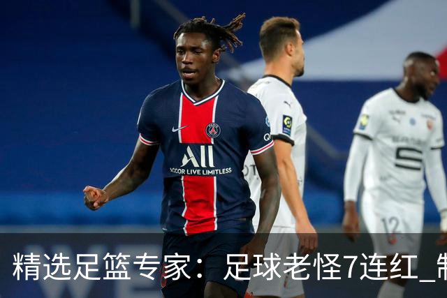 精选足篮专家：足球老怪7连红 制胜足彩6连红