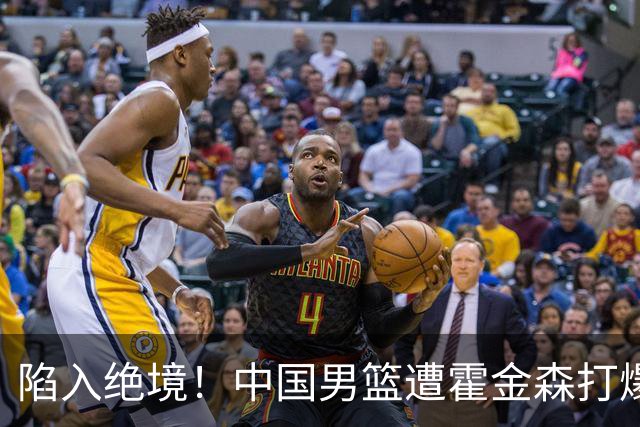 陷入绝境！中国男篮遭霍金森打爆 末轮不胜将无缘世界杯