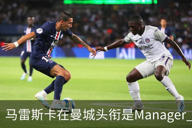 马雷斯卡在曼城头衔是Manager 曝蓝月为此支付1700万镑