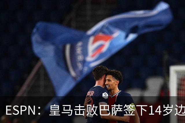 ESPN：皇马击败巴萨签下14岁边锋扬·比拉，还有意瓦拉内9岁儿子