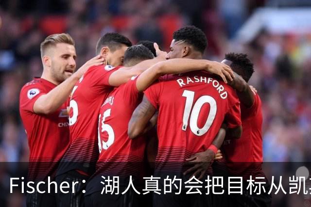 Fischer：湖人真的会把目标从凯斯勒转向杜伦吗 后者其实更难挖走